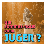 Qui sommes-nous pour juger ?